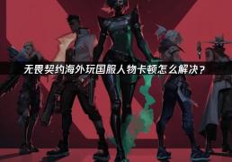 海外玩家解决VALORANT国服卡顿的终极指南