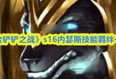 《金(jīn)铲铲之战》s16内瑟斯技能羁絆(bàn)一(yī)览