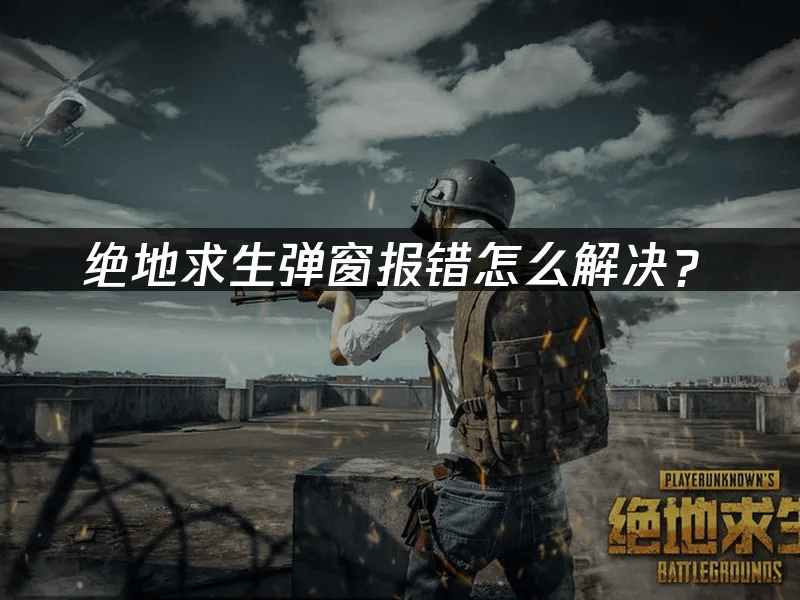 绝地求生弹窗报错怎么解决？
